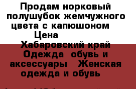 Продам норковый полушубок жемчужного цвета с капюшоном  › Цена ­ 40 990 - Хабаровский край Одежда, обувь и аксессуары » Женская одежда и обувь   